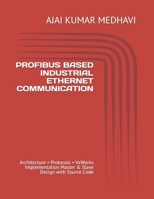 PROFIBUS BASED INDUSTRIAL ETHERNET COMMUNICATION: Architecture • Protocols • VxWorks Implementation Master & Slave Design with Source Code B0GSJQS98Z Book Cover
