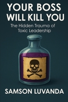 Your Boss Will Kill You: The Hidden Trauma of Toxic Leadership B0F3XGW647 Book Cover