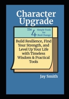 Character Upgrade: Build Resilience, Find Your Strength, and Level Up Your Life with Timeless Wisdom & Practical Tools B0F75KTQXW Book Cover