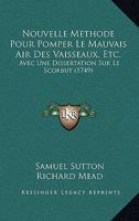 Nouvelle Methode Pour Pomper Le Mauvais Air Des Vaisseaux, Etc.: Avec Une Dissertation Sur Le Scorbut 1165677849 Book Cover