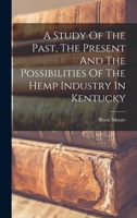 A Study Of The Past, The Present And The Possibilities Of The Hemp Industry In Kentucky 1017287481 Book Cover