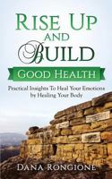 Rise Up and Build Good Health: Practical Insights to Heal Your Emotions by Healing Your Body 197412858X Book Cover