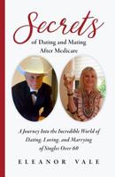 Secrets of Dating and Mating After Medicare: A Journey Into the Incredible World of Dating, Loving, and Marrying of Singles Over 60 1733182705 Book Cover