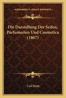 Die Darstellung Der Seifen, Parfumerien Und Cosmetica (1867) 1161076905 Book Cover