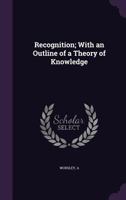 Recognition; With an Outline of a Theory of Knowledge 1355360323 Book Cover