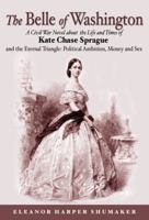 Belle of Washington: A Civil War Novel about the Life and Times of Kate Chase Sprague and the Eternal Triangle: Political Ambition, Money and Sex 1595710566 Book Cover