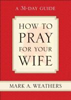 How to Pray for Your Wife: A 31-Day Guide 1581347863 Book Cover