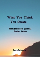 What You Think You Create: Manifestation Journal 1794815112 Book Cover