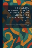 Incunabulum Incunabulorum. The Gutenberg Bible on Vellum in the Vollbehr Collection: An Authentic Story of the Choicest Book of Christendom Told Anew 1025730712 Book Cover