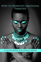 How to Eradicate Emotional Paralysis- A Guide for Single Moms 1716035899 Book Cover
