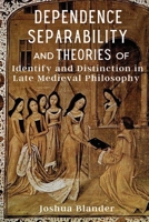 Dependence, Separability, and Theories of Identity and Distinction in Late Medieval Philosophy 1835200478 Book Cover