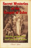 Secret Mysteries of the Gospel of John: Hidden prophecies from the life of Jesus 1548447676 Book Cover