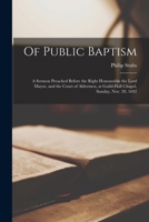 Of Public Baptism: a Sermon Preached Before the Right Honourable the Lord Mayor, and the Court of Aldermen, at Guild-Hall Chapel, Sunday, Nov. 20, 1692 1014621666 Book Cover