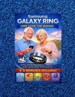 SAMSUNG GALAXY RING USER GUIDE FOR SENIORS: An Easy, Step-by-Step Guide to Health Tracking, Setup, and Everyday Use B0GG4FTG1R Book Cover