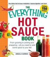 The Everything Hot Sauce Book: From growing to picking and preparing - all you ned to add some spice to your life! 1440530114 Book Cover