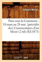 Paris Sous La Commune: 18 Mars Au 28 Mai. [Pra(c)CA(C)Da(c)S Des] Commentaires D'Un Blessa(c) (2 A(c)D) (A0/00d.1871) 2012598587 Book Cover