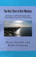 You Don't Have to Hate Mondays: Realistic Affirmations for Everyday Positive Thinking 1974595579 Book Cover