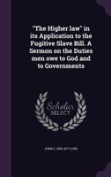 The Higher Law In Its Application To The Fugitive Slave Bill: A Sermon On The Duties Men Owe To God And To Governments (1851) 0548614091 Book Cover