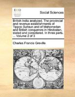 British India analyzed. The provincial and revenue establishments of Tippoo Sultaun and of Mahomedan and British conquerors in Hindostan, stated and considered. In three parts. ... Volume 2 of 3 1140710362 Book Cover