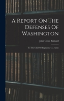 A Report On The Defenses Of Washington: To The Chief Of Engineers, U.s. Army 1016892748 Book Cover