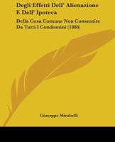 Degli Effetti Dell'alienazione e Dell'ipoteca Della Cosa Comune non Consentite da Tutti e Condomini 1377321819 Book Cover