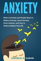 Anxiety: What is Anxiety and Simple Ways to Reduce Anxiety, Social Anxiety, Panic Attacks, and Fear in Order to Master Your Life 1975810872 Book Cover