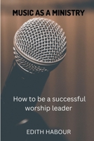 MUSIC AS A MINISTRY: How to be a successful worship leader B0BKJ96BJH Book Cover