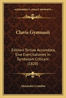 Clavis Gymnasii: Editioni Tertiae Accomdata, Sive Exercitationes In Symbolam Criticam (1828) 1168045053 Book Cover