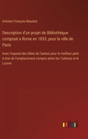 Description d'un projet de Bibliothèque composé a Rome en 1833, pour la ville de Paris: Avec l'exposé des idées de l'auteur pour le meilleur parti à ... les Tuileries et le Louvre (French Edition) 3385091519 Book Cover