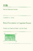 Royal Succession in Capetian France: Studies on Familial Order and the State (Harvard Historical Studies) 0674779851 Book Cover