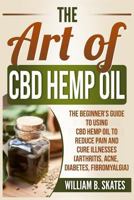 The Art of CBD Hemp Oil: The Beginner's Guide to Using CBD Hemp Oil to Reduce Pain and Cure Illnesses (Arthritis, Acne, Diabetes, Fibromyalgia) 1724431730 Book Cover