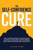 The Self-Confidence Cure : Why You're Afraid to Leave Your Comfort Zone and How to Break Free from Shyness and Insecurity 164696294X Book Cover