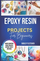 Epoxy Resin Projects For Beginners: Easy Step-By-Step DIY Crafts, Coasters, Jewelry & Home Décor Without Costly Mistakes B0GXPFJJ92 Book Cover