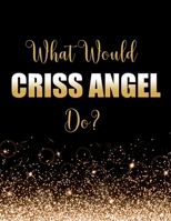 What Would Criss Angel Do?: Large Notebook/Diary/Journal for Writing 100 Pages, Gift for Fans of Magician Criss Angel 1707918511 Book Cover