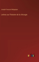 Lettres sur l'histoire de la chirurgie (French Edition) 3385056187 Book Cover