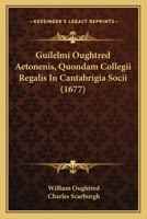 Guilelmi Oughtred Aetonenis, Quondam Collegii Regalis In Cantabrigia Socii (1677) 1166036928 Book Cover