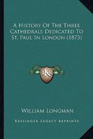 A History of the Three Cathedrals Dedicated to St. Paul in London 1143068068 Book Cover