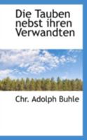 Die Tauben Nebst Ihren Verwandten: Ihre Naturgeschichte, Zucht, Wartung, Pflege Und Krankheiten Und Deren Heilung, So Wie �konomisch-Technische Benutzung (Classic Reprint) 0559202989 Book Cover