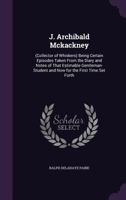 J. Archibald McKackney (Collector Of Whiskers): Being Certain Episodes Taken From The Diary And Notes Of That Estimable Gentleman-Student And Now For The First Time Set Forth 0548509565 Book Cover