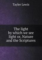 The Light by Which We See Light: Or Nature and the Scriptures, a Course of Lectures Delivered Before of Lectures Delivered Ant (Classic Reprint) 1437090370 Book Cover