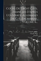 Cours De Droit Civil Francais V6: D'Apres L'Ouvrage Allemand (1858) 1022616811 Book Cover