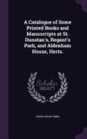 A Catalogue of Some Printed Books and Manuscripts at St. Dunstan's, Regent's Park, and Aldenham House, Herts. 135880236X Book Cover