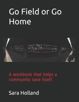 Go Field or Go Home: A workbook that helps a community save itself. (Test Case 1) 1080689052 Book Cover