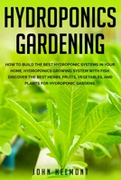 Hydroponics Gardening: How to Build the Best Hydroponic Systems in Your Home. Hydroponics Growing System with Fish. Discover the Best Herbs, Fruits, Vegetables, and Plants for Hydroponic Gardens B089CLX53X Book Cover