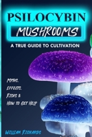 PSILOCYBIN MUSHROOMS: A True Guide to Cultivation - Myths, Effects, Risks & How to Get Help B08SKG1B8B Book Cover