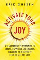 Activate Your Joy: A Transformative Awakening to Health, Happiness, and Success. Including 12 Missions to Design a Life You Love 0997520256 Book Cover