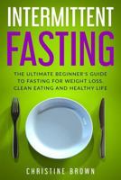 Intermittent Fasting: The Ultimate Beginner's Guide to Fasting for Weight Loss, Clean Eating and Healthy Life 1723326453 Book Cover
