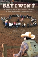 Say I Won't: A Cowboy's True Story of Defiance in the Face of Death and the Present-Day Miracle that Kindled a Fire of Faith 1645593843 Book Cover