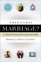Then Comes Marriage?: A Cultural History of the American Family 0802454941 Book Cover