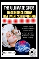 THE ULTIMATE GUIDE TO ORTHOMOLECULAR TREATMENT SCHIZOPHRENIA: Stepwise Plans To Strengthen Cognitive Abilities, Support Neurotransmitter Function, And Foster Sustainable Mental Health Recovery B0FSHSV8KM Book Cover